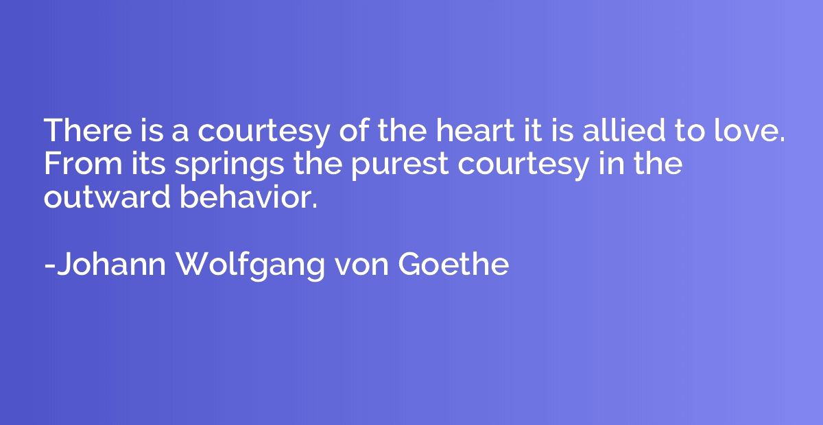 There is a courtesy of the heart it is allied to love. From 