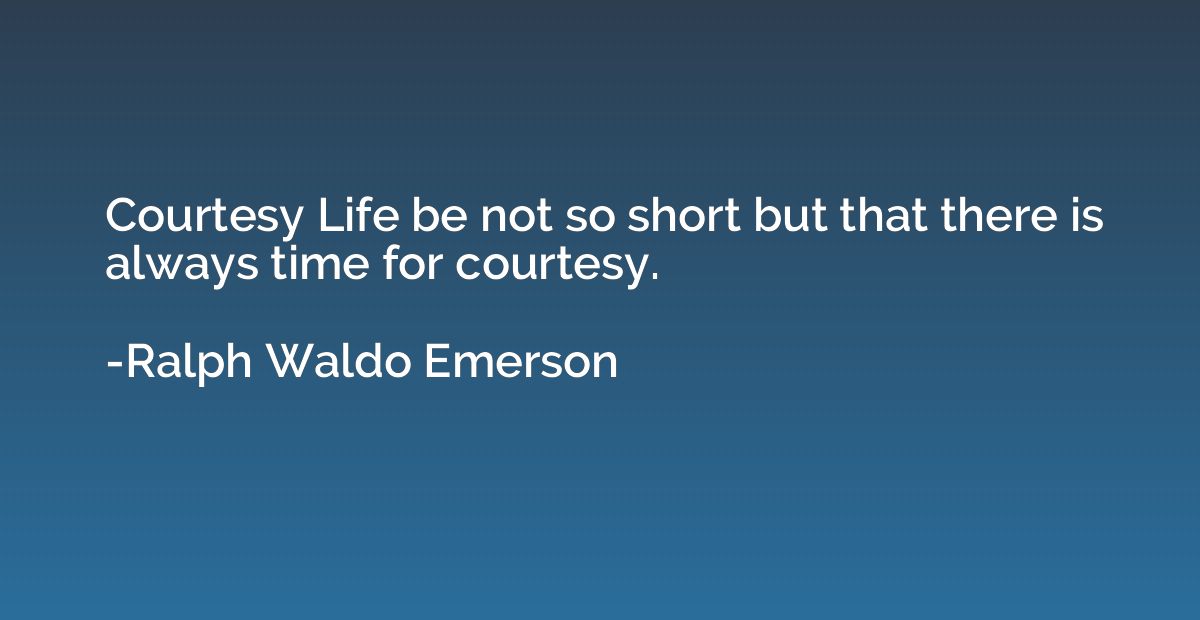 Courtesy Life be not so short but that there is always time 