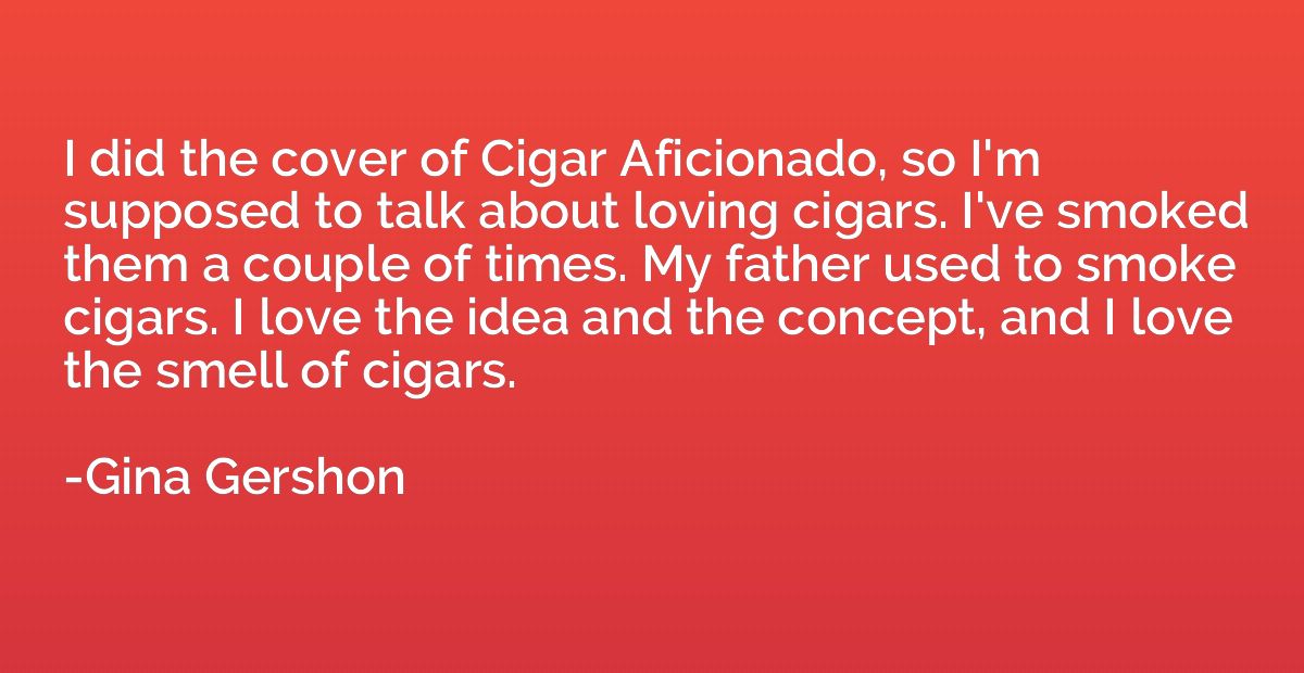 I did the cover of Cigar Aficionado, so I'm supposed to talk