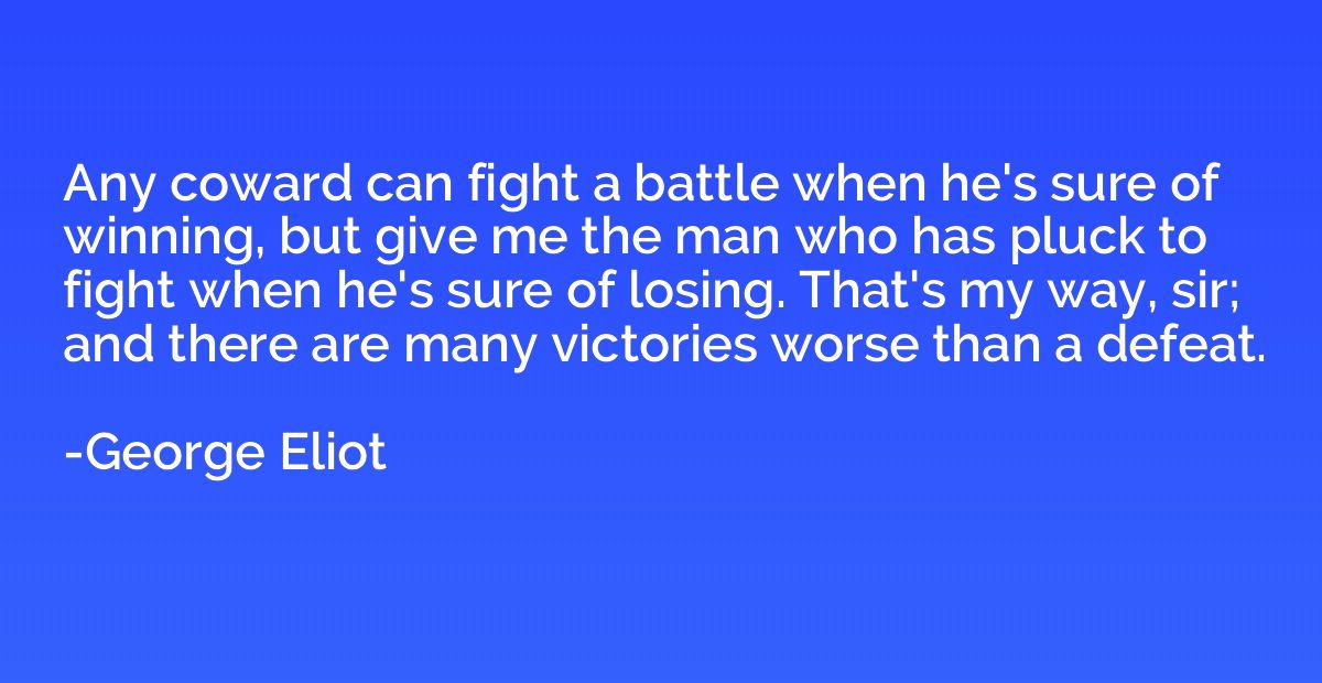 Any coward can fight a battle when he's sure of winning, but