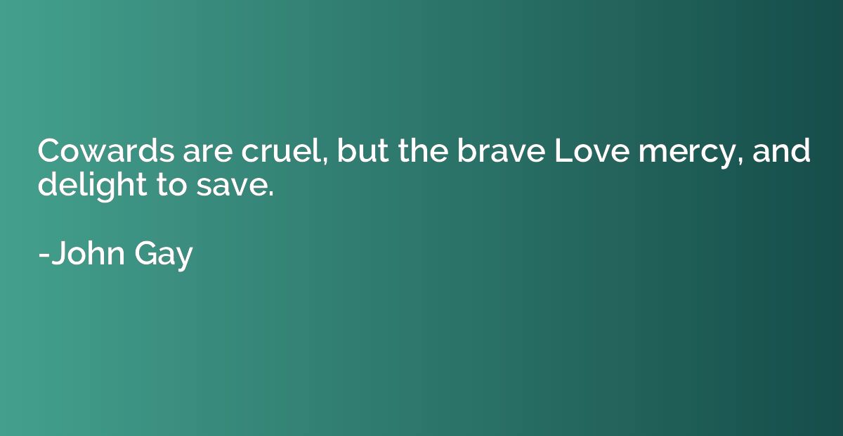 Cowards are cruel, but the brave Love mercy, and delight to 
