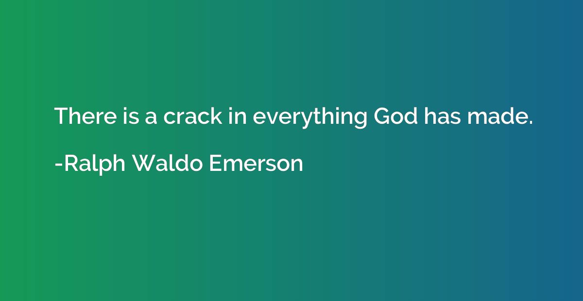 There is a crack in everything God has made.