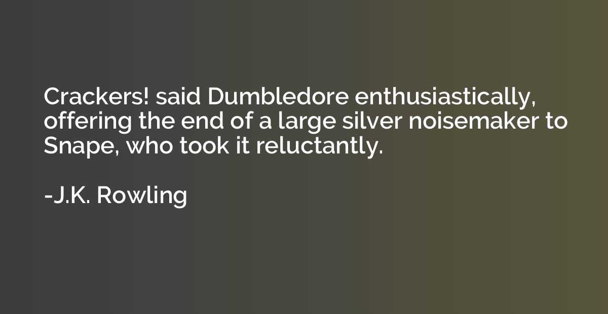 Crackers! said Dumbledore enthusiastically, offering the end