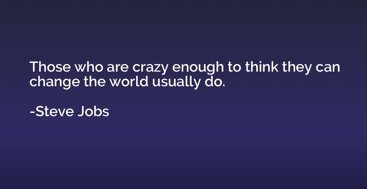 Those who are crazy enough to think they can change the worl