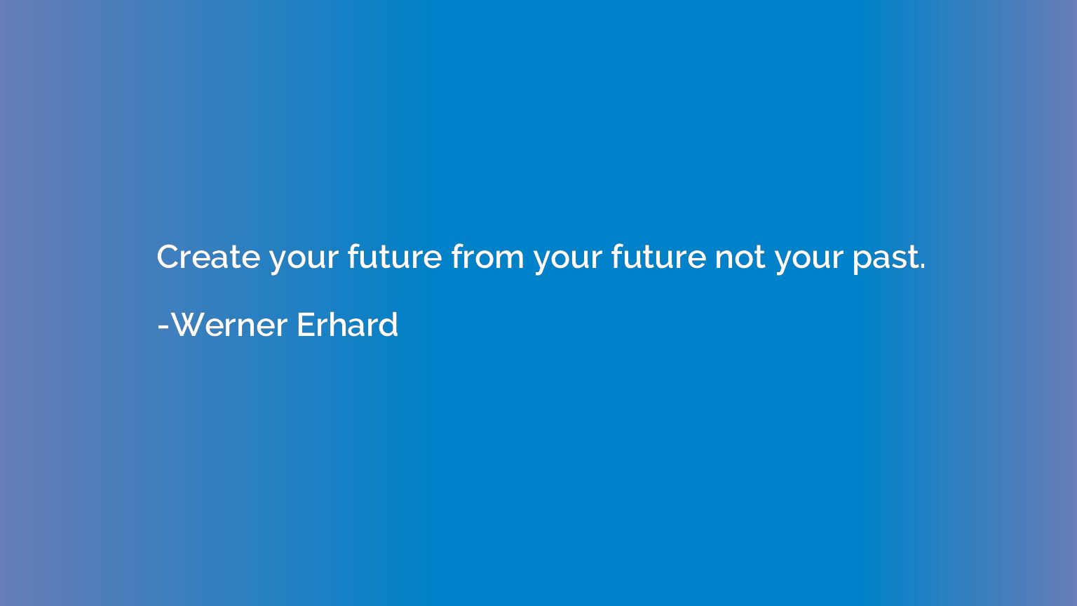 Create your future from your future not your past.