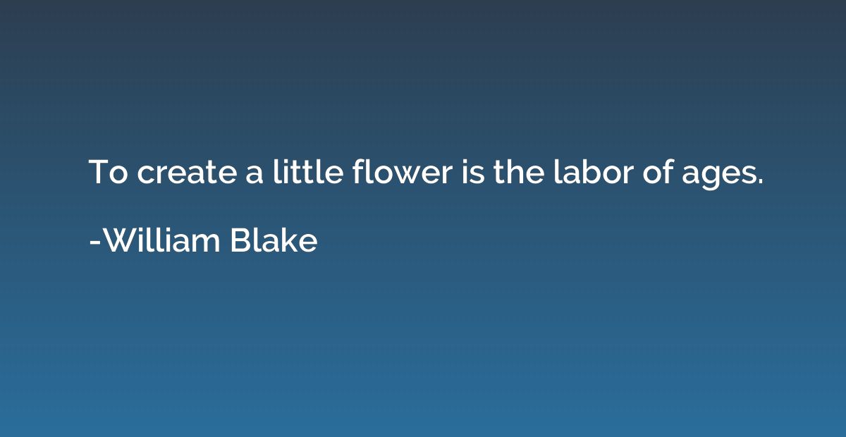 To create a little flower is the labor of ages.