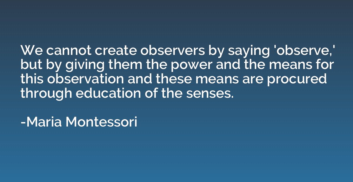 We cannot create observers by saying 'observe,' but by givin