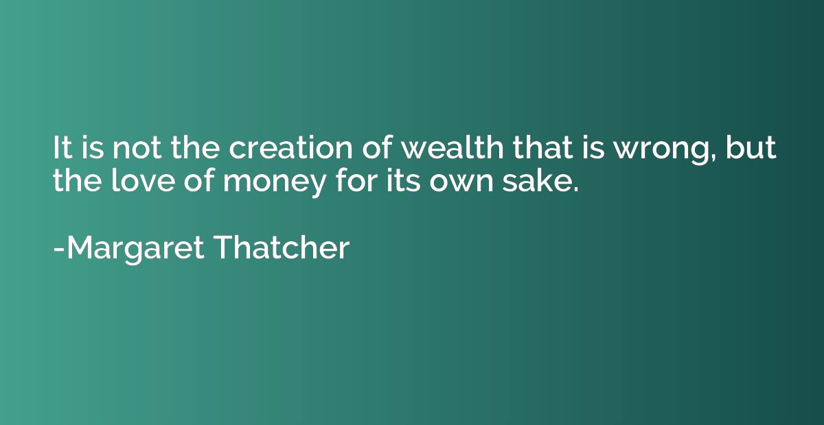 It is not the creation of wealth that is wrong, but the love