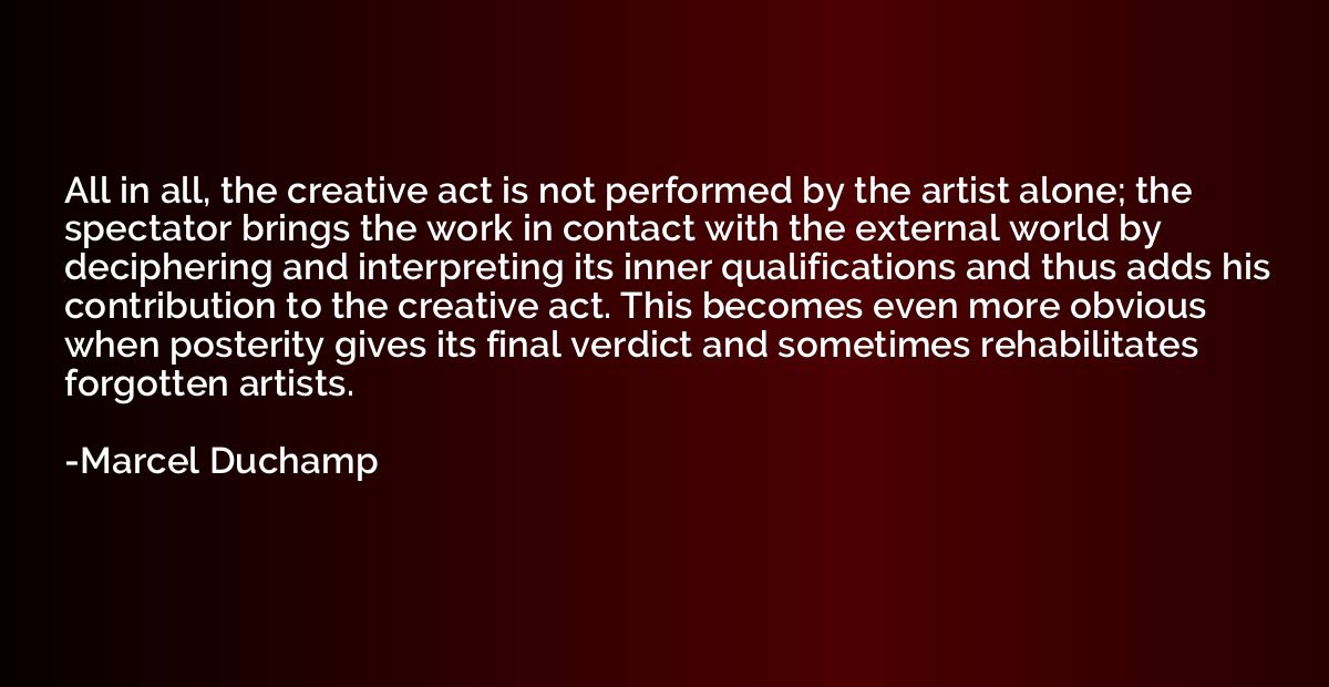 All in all, the creative act is not performed by the artist 