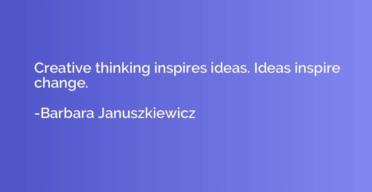 Creative thinking inspires ideas. Ideas inspire change.