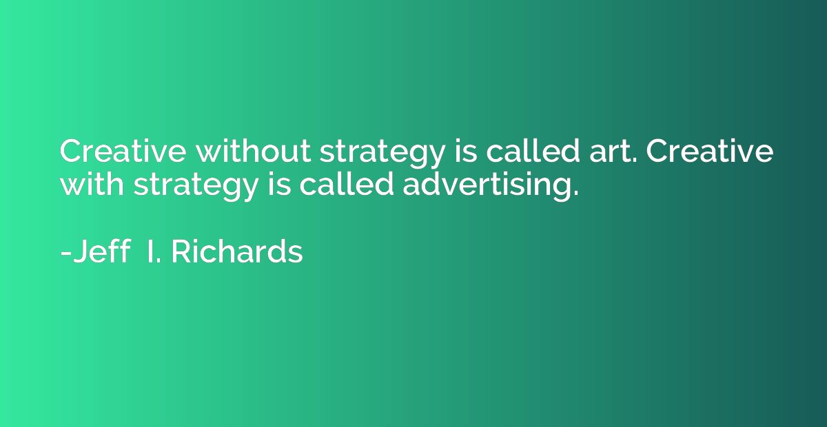 Creative without strategy is called art. Creative with strat