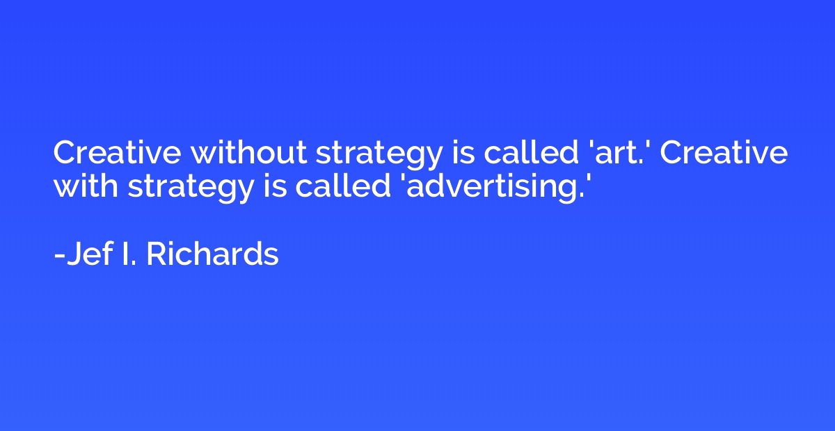 Creative without strategy is called 'art.' Creative with str