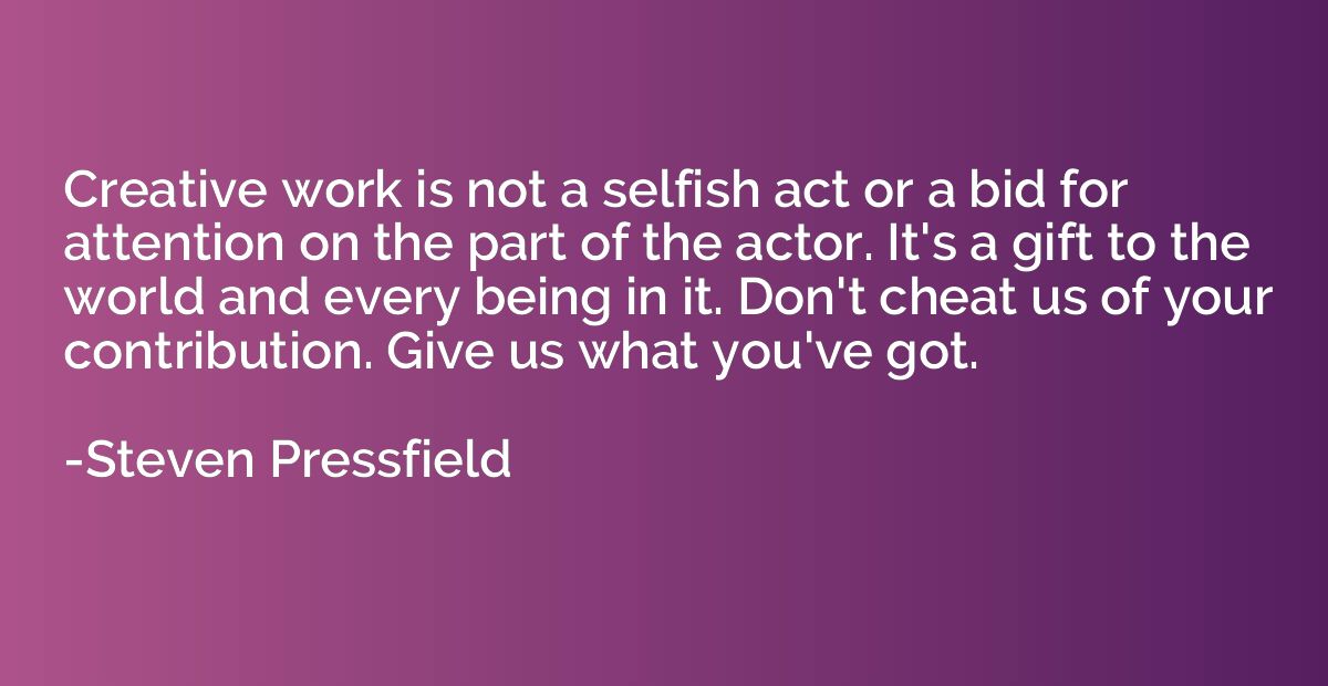 Creative work is not a selfish act or a bid for attention on