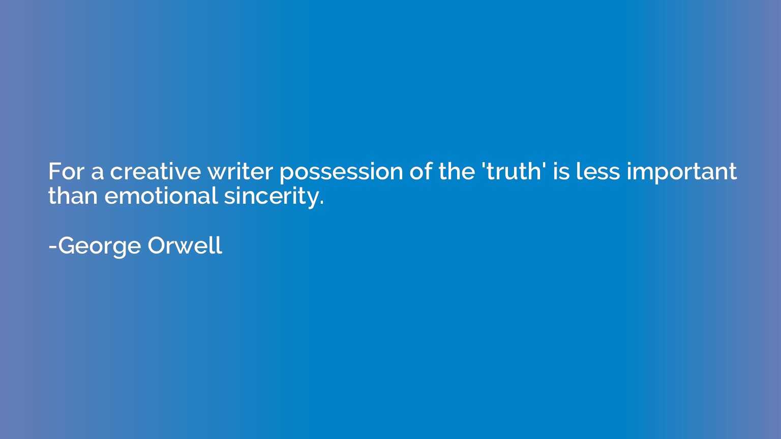 For a creative writer possession of the 'truth' is less impo