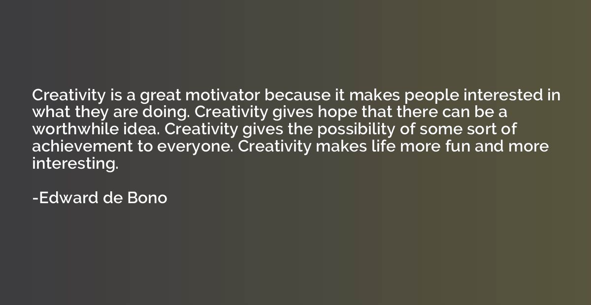 Creativity is a great motivator because it makes people inte