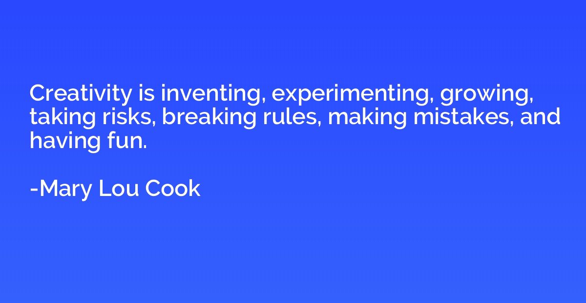 Creativity is inventing, experimenting, growing, taking risk