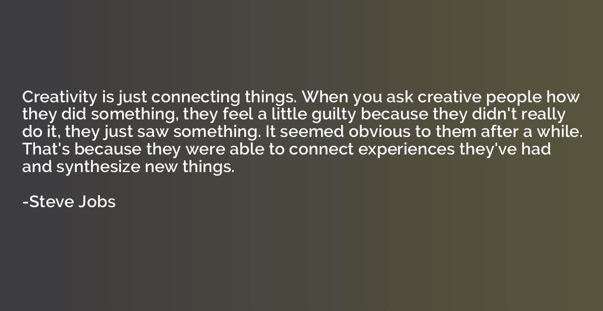 Creativity is just connecting things. When you ask creative 