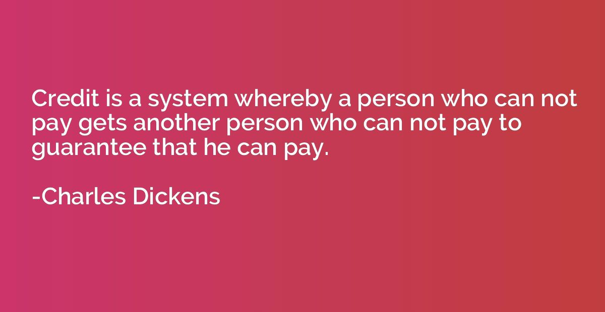 Credit is a system whereby a person who can not pay gets ano