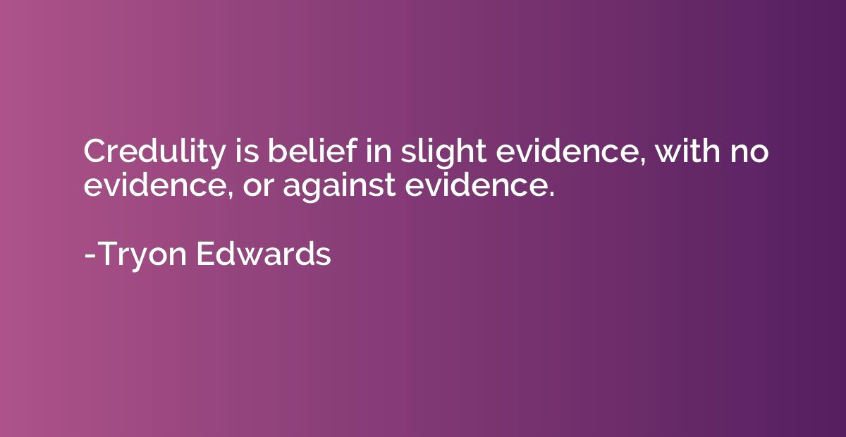 Credulity is belief in slight evidence, with no evidence, or