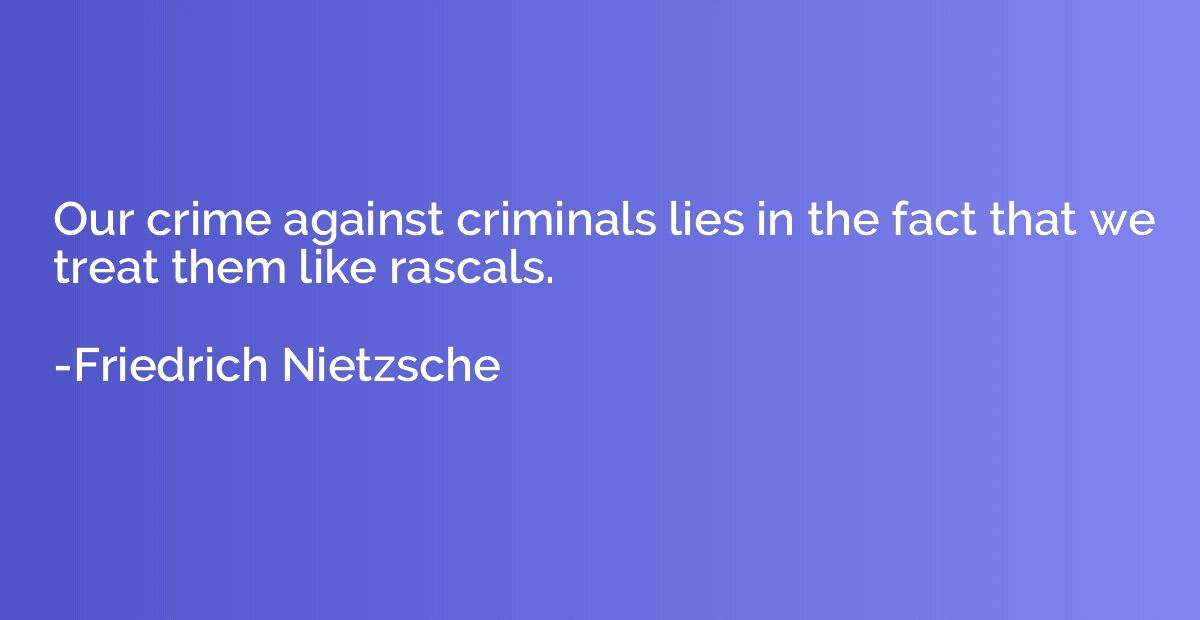 Our crime against criminals lies in the fact that we treat t