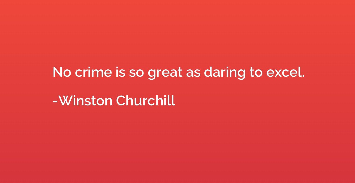 No crime is so great as daring to excel.