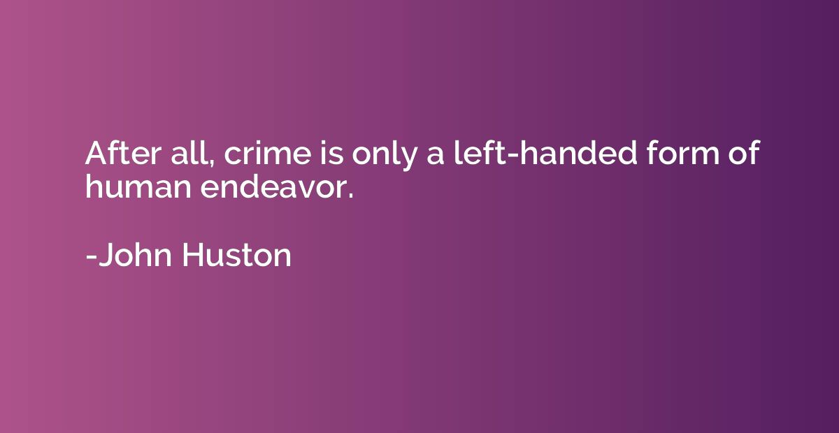 After all, crime is only a left-handed form of human endeavo