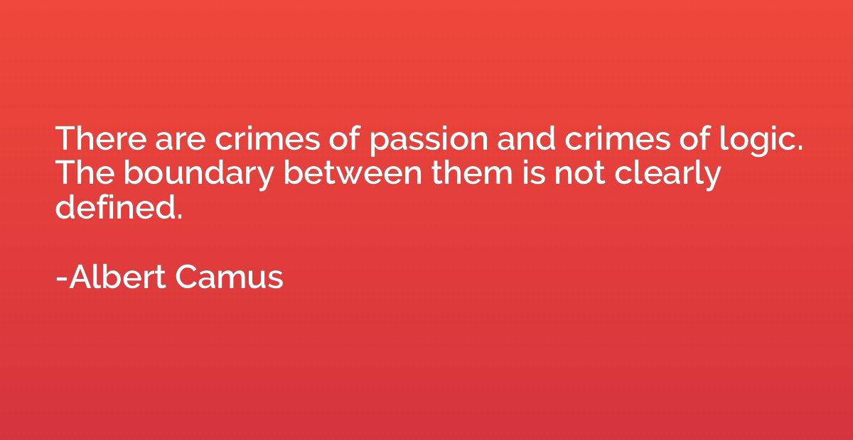 There are crimes of passion and crimes of logic. The boundar