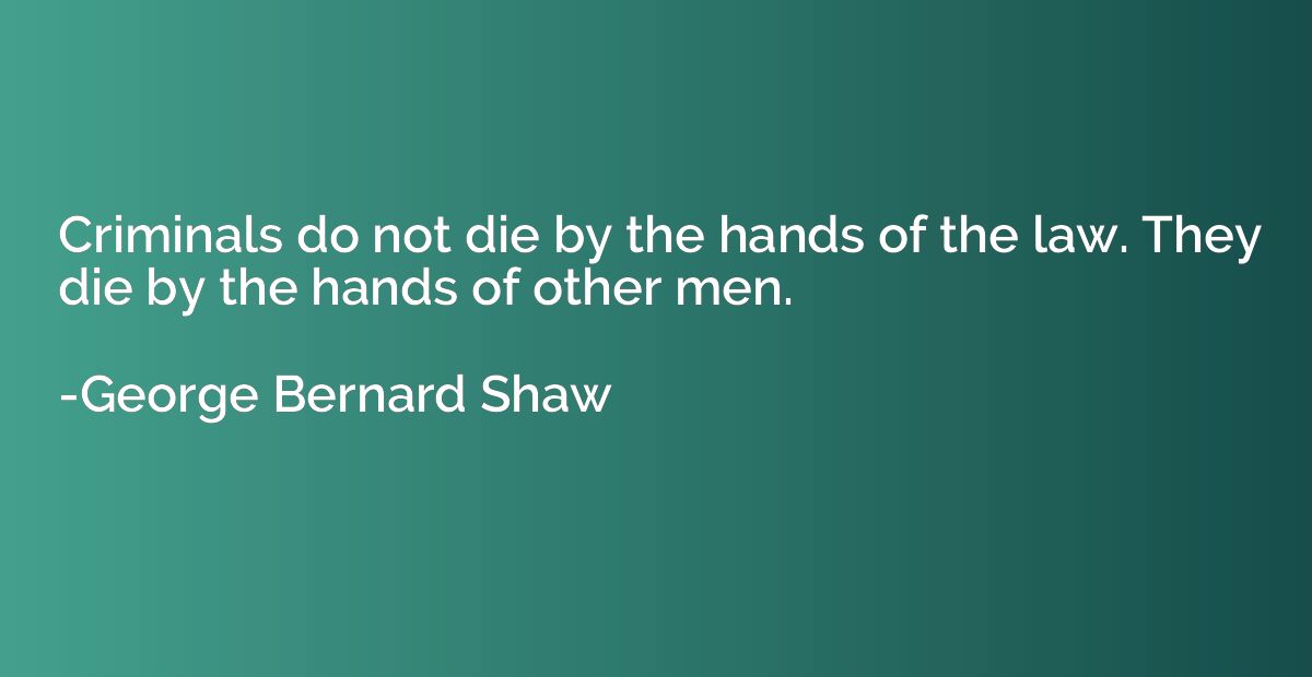 Criminals do not die by the hands of the law. They die by th