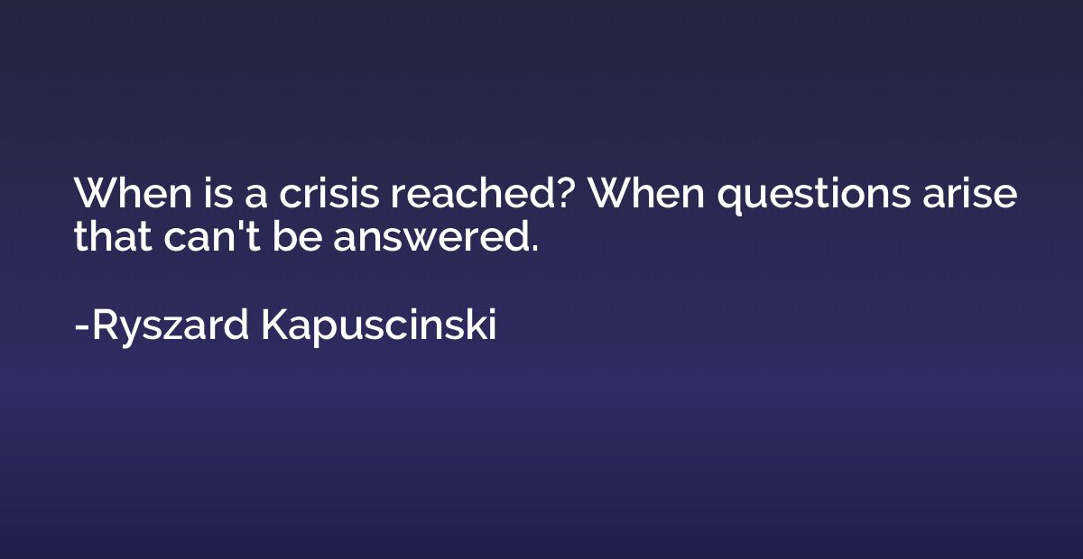 When is a crisis reached? When questions arise that can't be