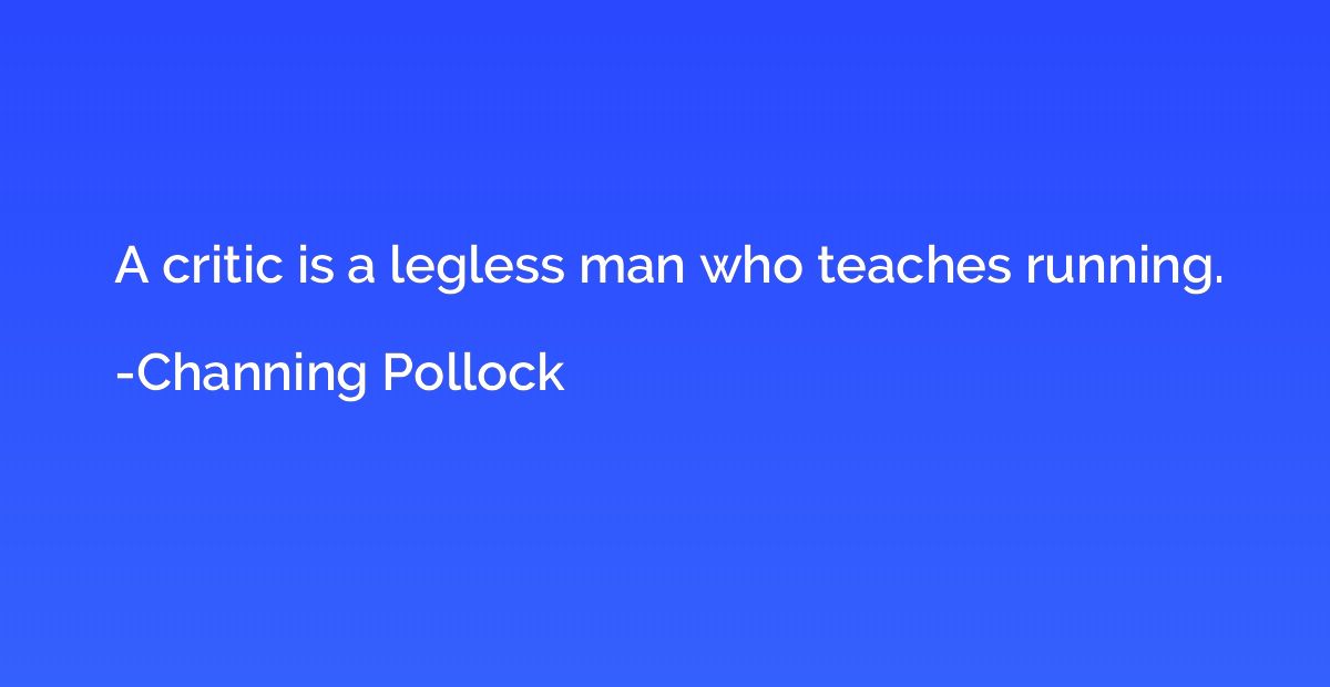 A critic is a legless man who teaches running.