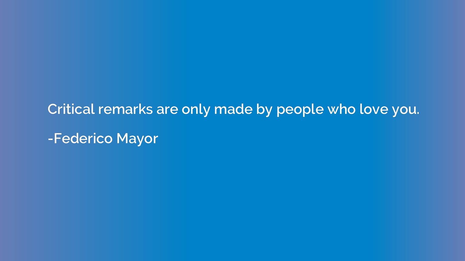 Critical remarks are only made by people who love you.