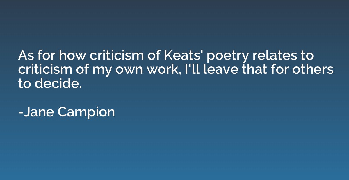As for how criticism of Keats' poetry relates to criticism o