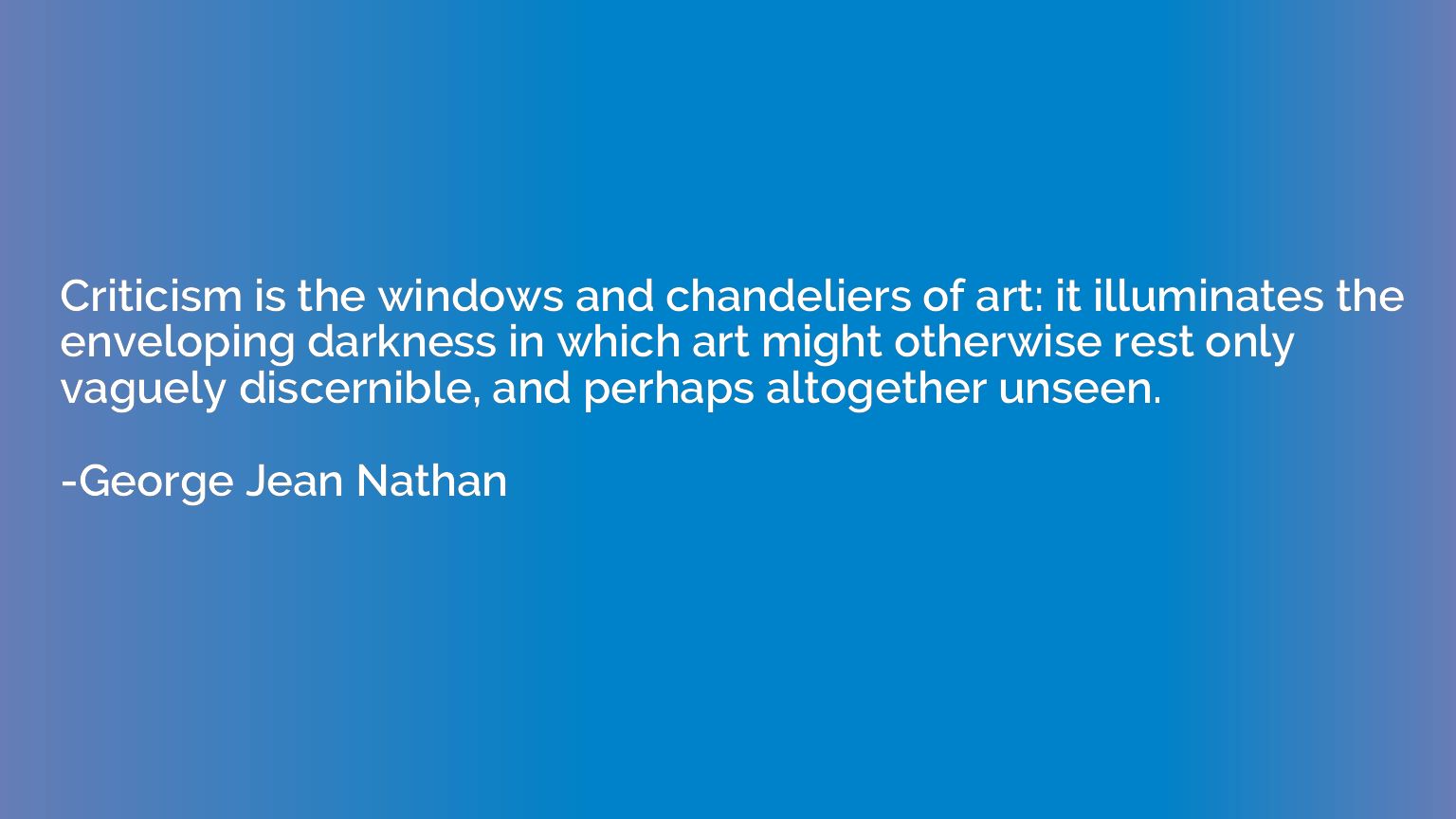Criticism is the windows and chandeliers of art: it illumina