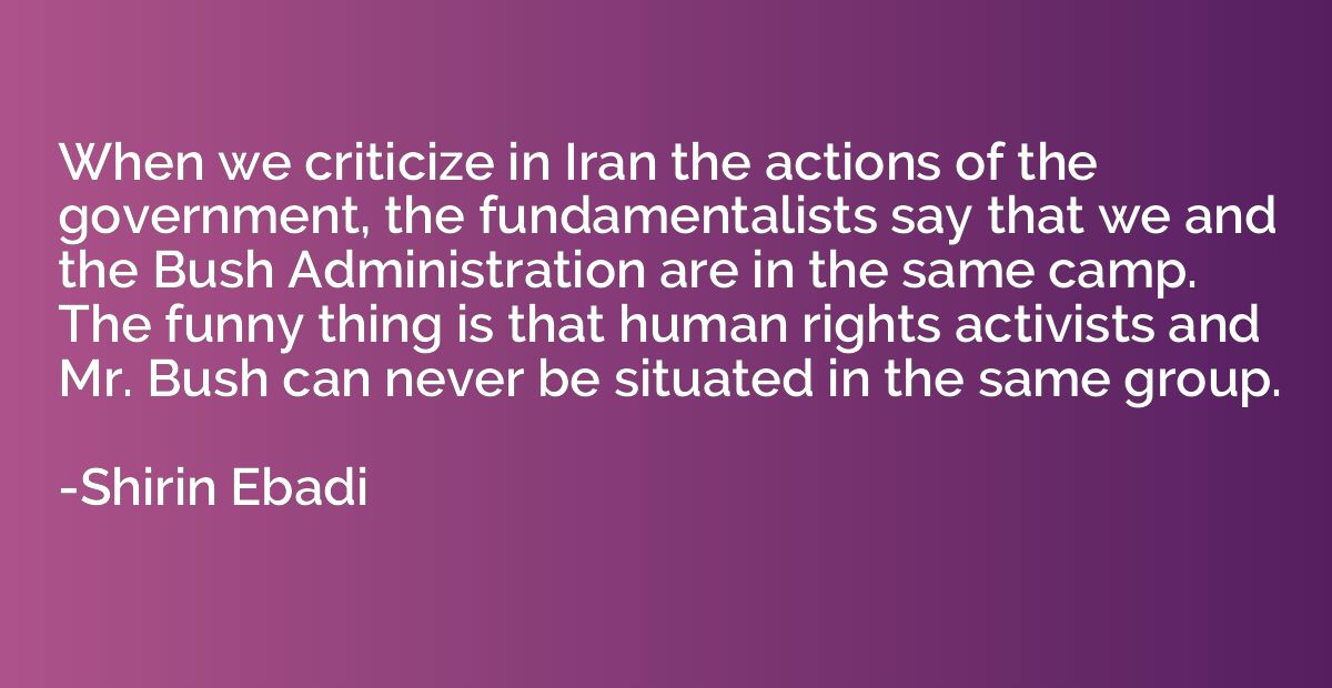 When we criticize in Iran the actions of the government, the