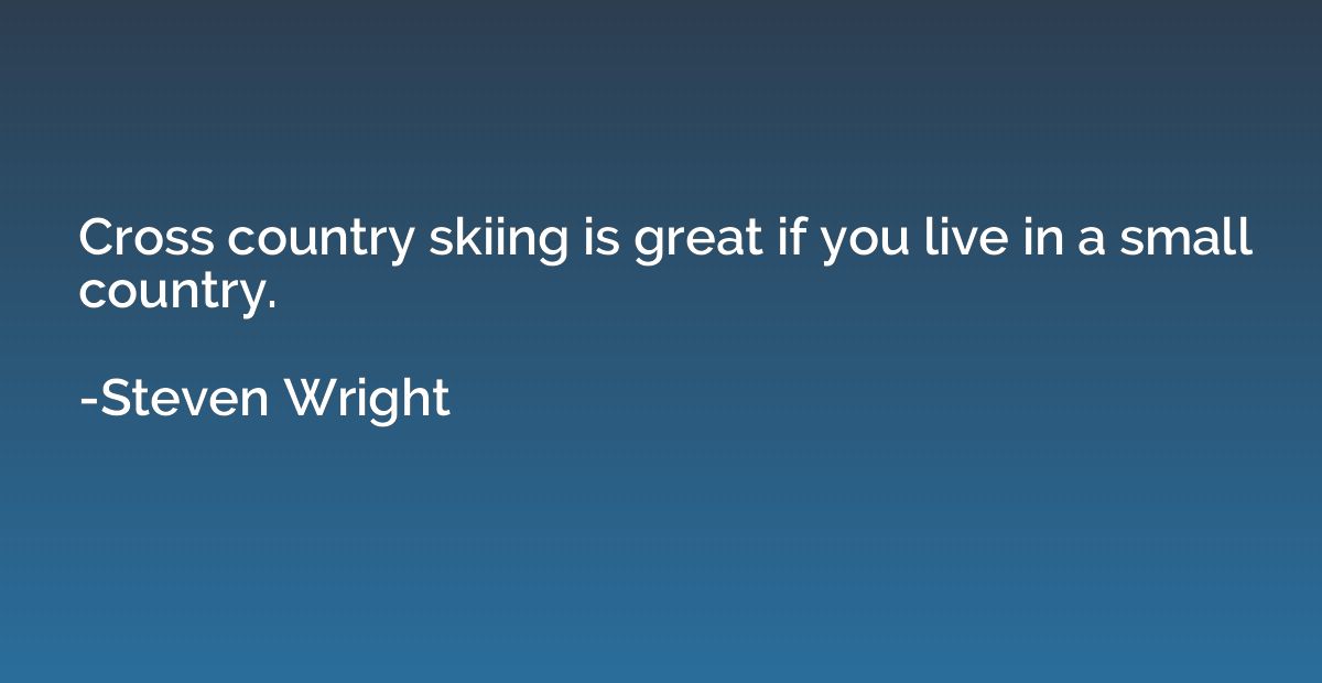 Cross country skiing is great if you live in a small country