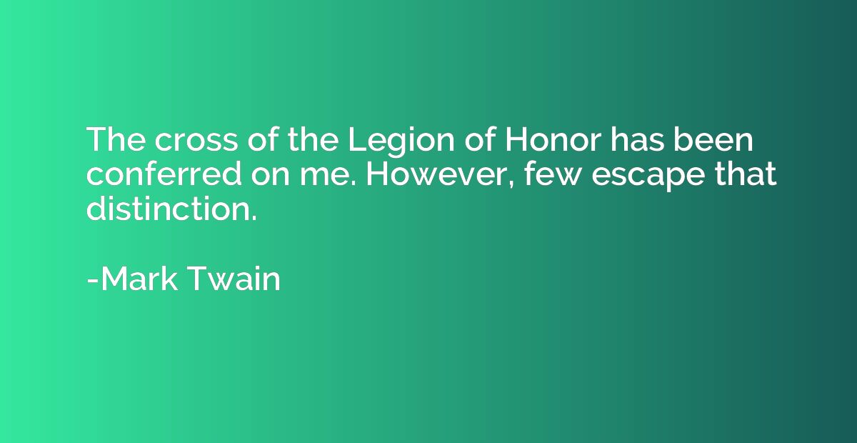 The cross of the Legion of Honor has been conferred on me. H