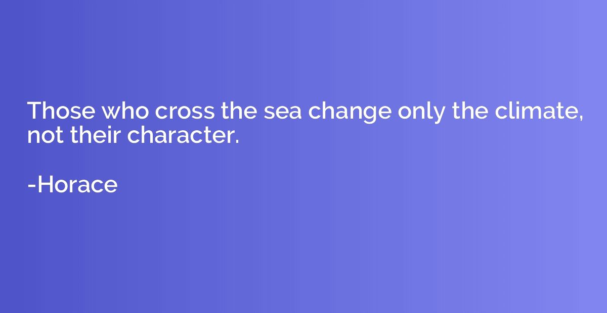 Those who cross the sea change only the climate, not their c