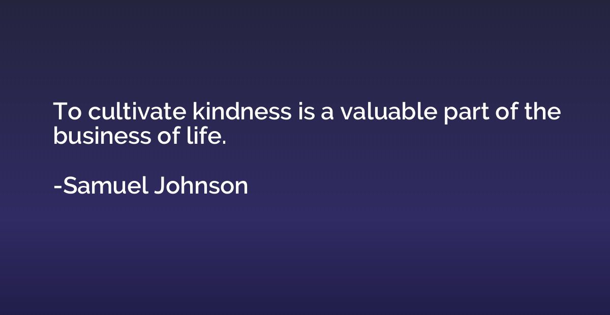 To cultivate kindness is a valuable part of the business of 