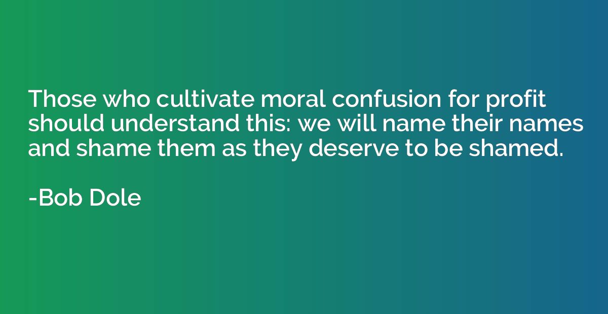 Those who cultivate moral confusion for profit should unders