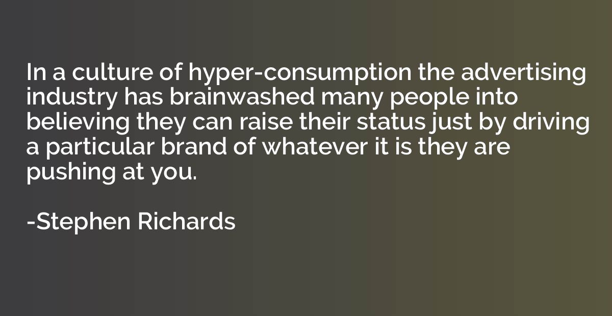In a culture of hyper-consumption the advertising industry h