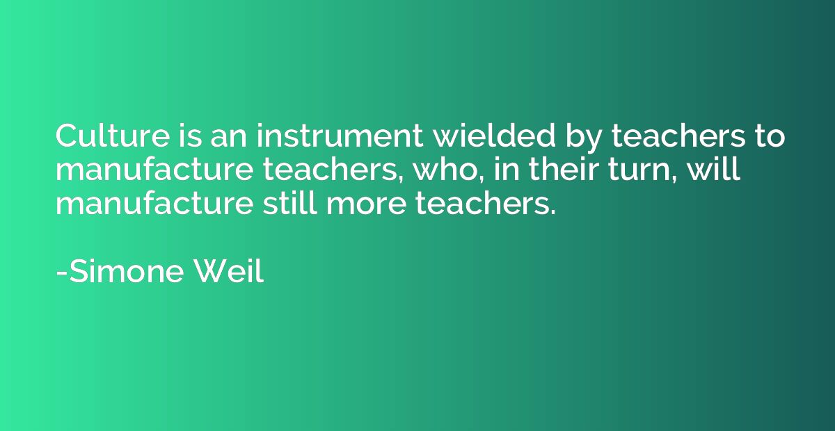 Culture is an instrument wielded by teachers to manufacture 