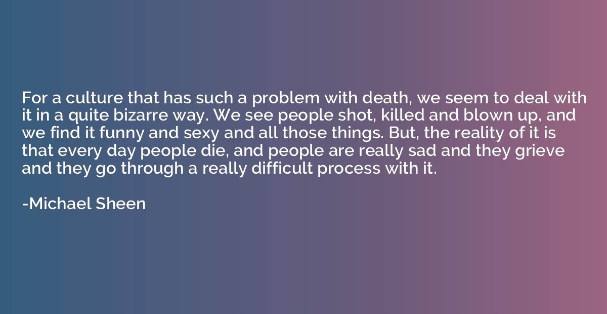 For a culture that has such a problem with death, we seem to