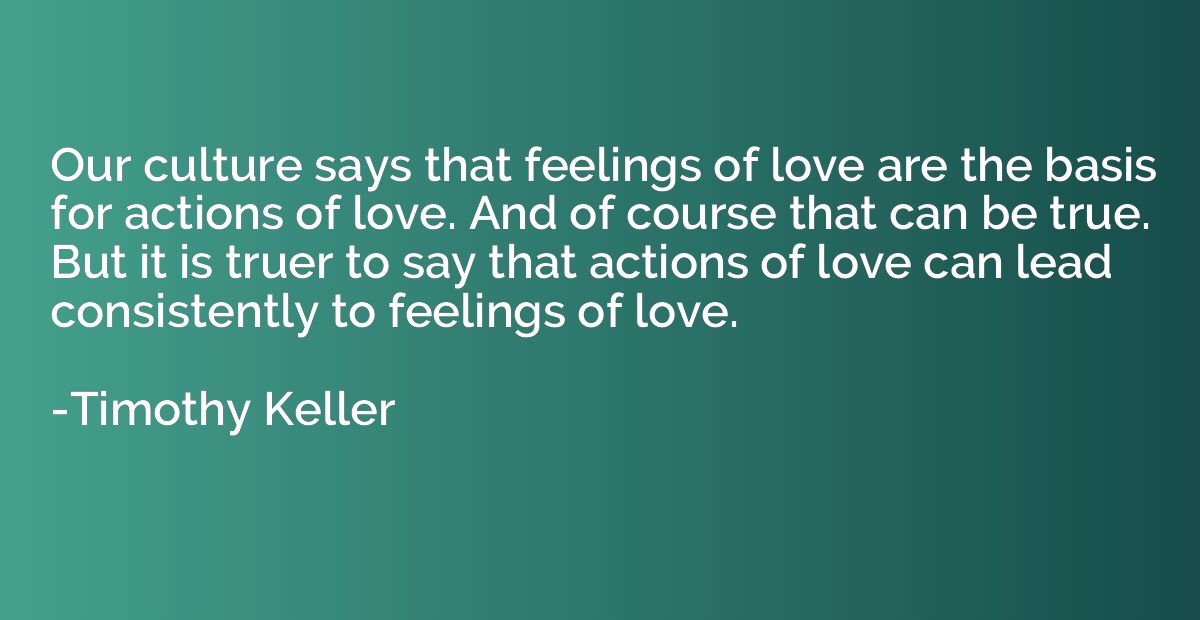 Our culture says that feelings of love are the basis for act