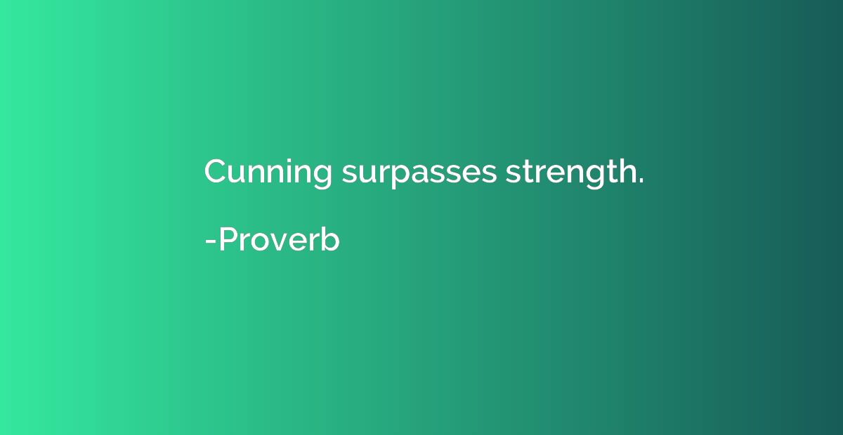 Cunning surpasses strength.