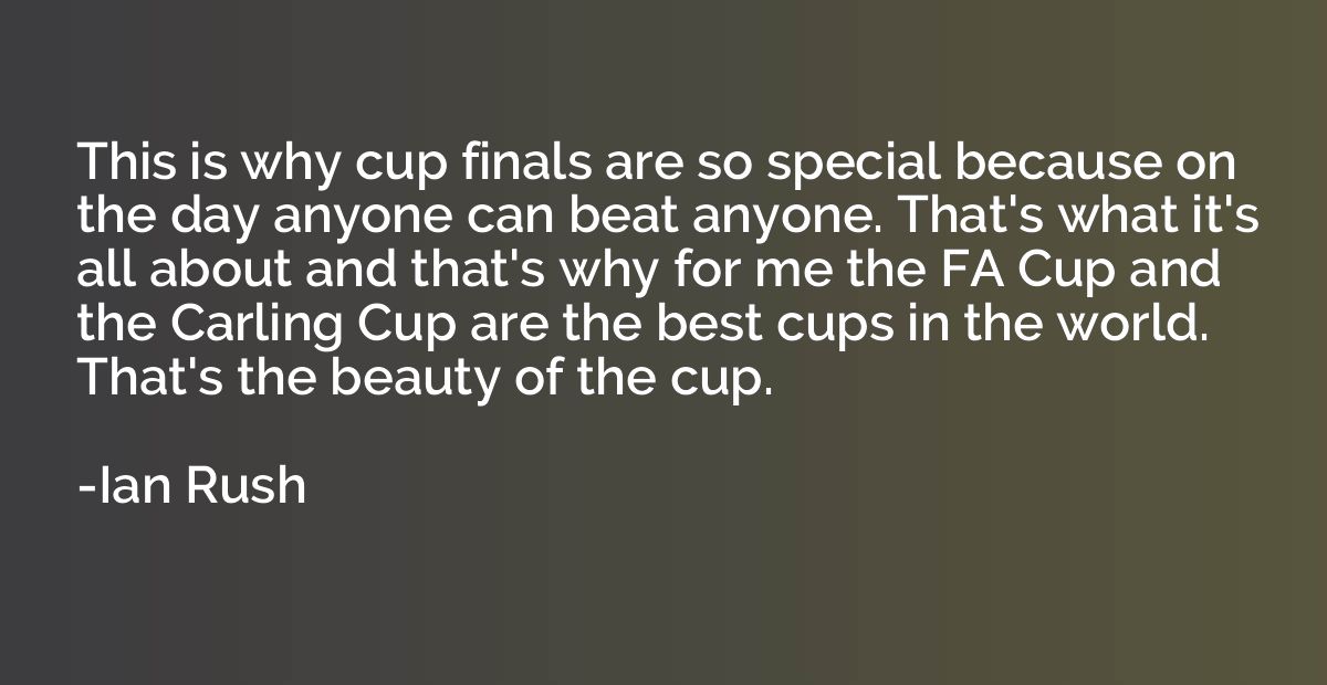 This is why cup finals are so special because on the day any