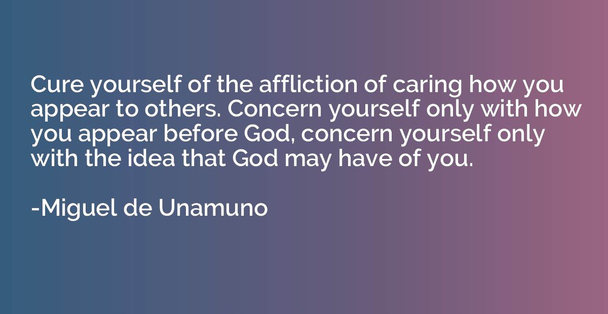 Cure yourself of the affliction of caring how you appear to 