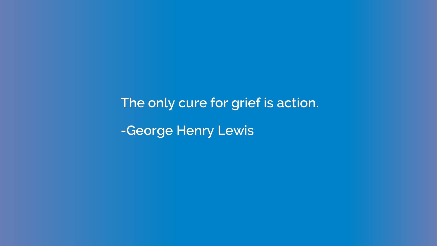The only cure for grief is action.