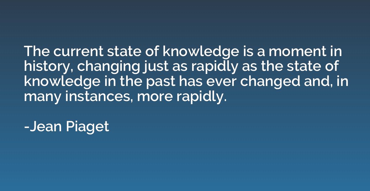 The current state of knowledge is a moment in history, chang