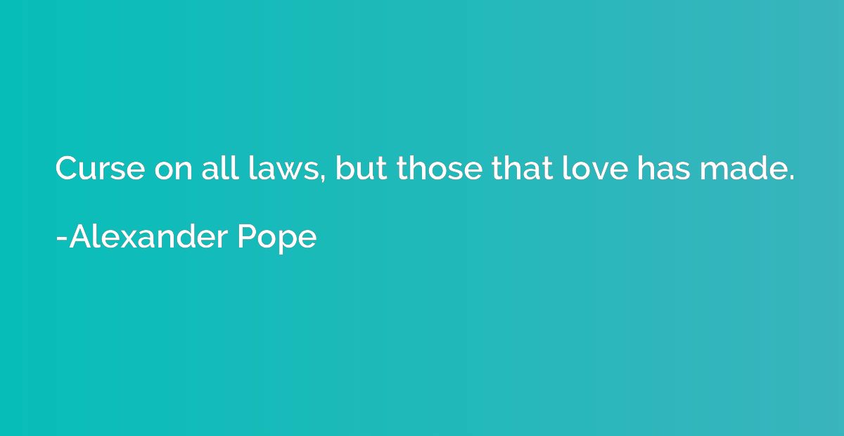 Curse on all laws, but those that love has made.