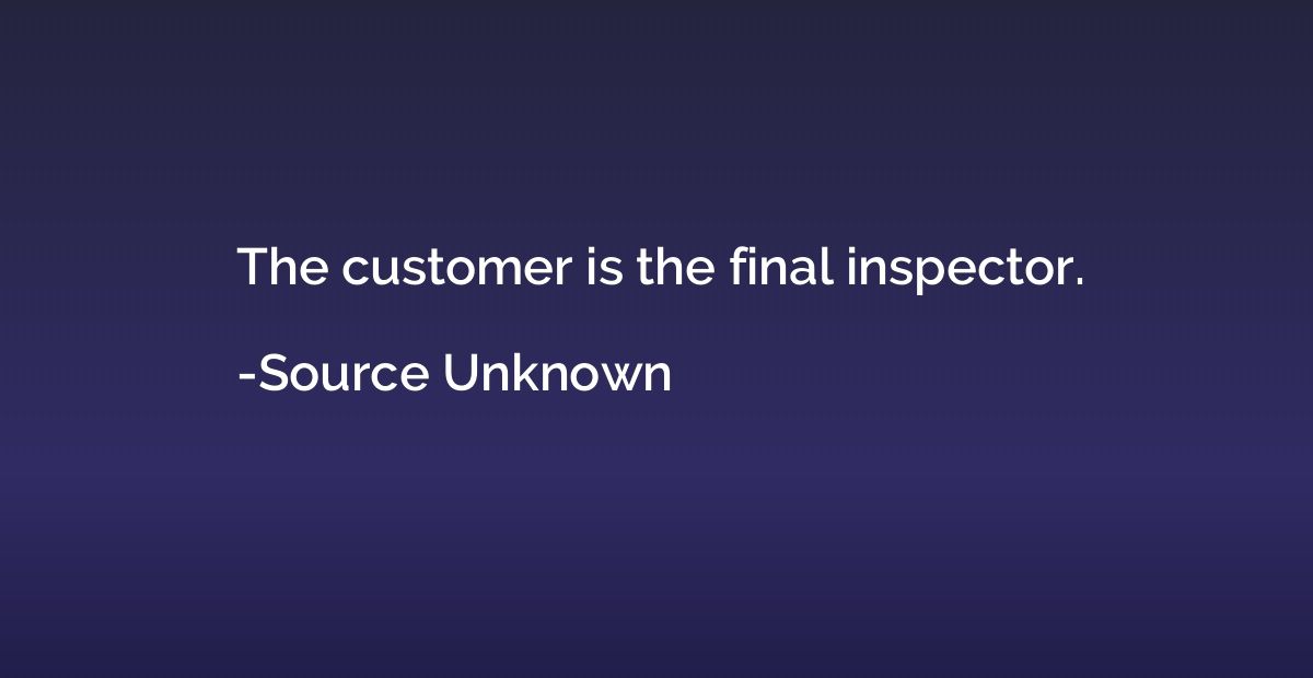 The customer is the final inspector.